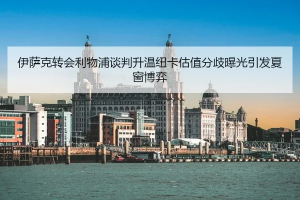 伊萨克转会利物浦谈判升温纽卡估值分歧曝光引发夏窗博弈